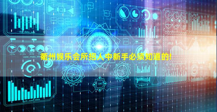 衢州娱乐会所招人中新手必须知道的!